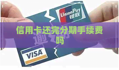 信用卡还完分期手续费吗