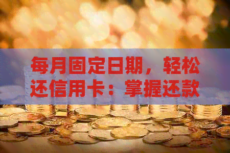 每月固定日期，轻松还信用卡：掌握还款技巧