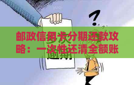 邮政信用卡分期还款攻略：一次性还清全额账单的详细步骤与注意事项