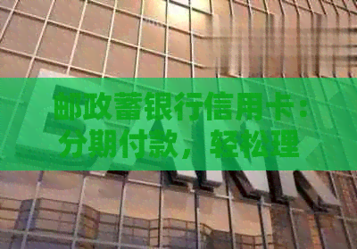 邮政蓄银行信用卡：分期付款，轻松理财