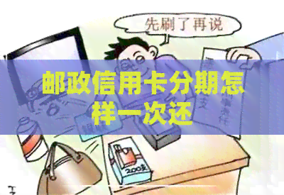 邮政信用卡分期怎样一次还