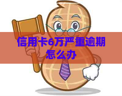 信用卡6万严重逾期怎么办