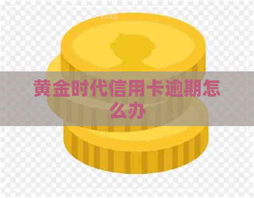 黄金时代信用卡逾期怎么办