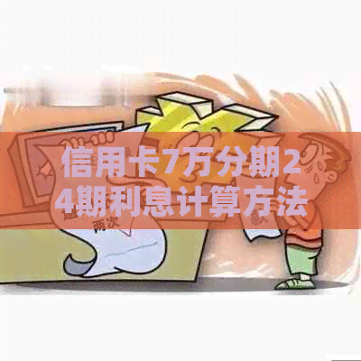 信用卡7万分期24期利息计算方法与每月数值