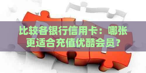 比较各银行信用卡：哪张更适合充值优酷会员？
