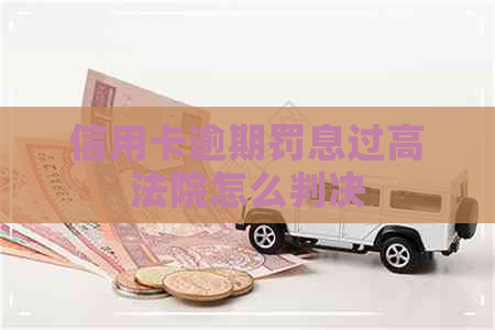 信用卡逾期罚息过高法院怎么判决