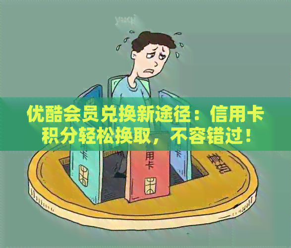 优酷会员兑换新途径：信用卡积分轻松换取，不容错过！