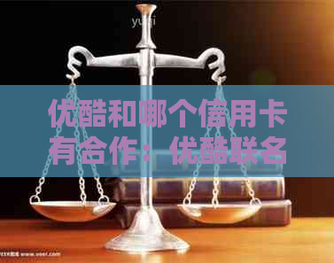 优酷和哪个信用卡有合作：优酷联名信用卡，哪家银行的更好用？