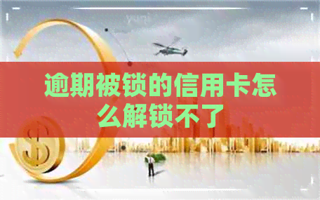 逾期被锁的信用卡怎么解锁不了