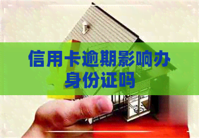 信用卡逾期影响办身份证吗