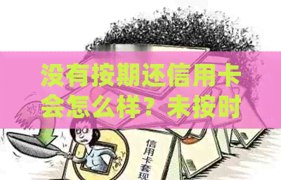没有按期还信用卡会怎么样？未按时还款信用卡的后果及处理方法