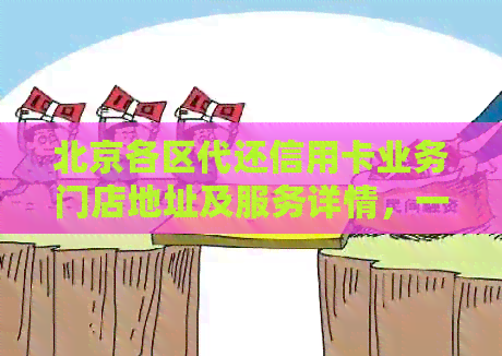 北京各区代还信用卡业务门店地址及服务详情，一站式解决信用卡还款问题