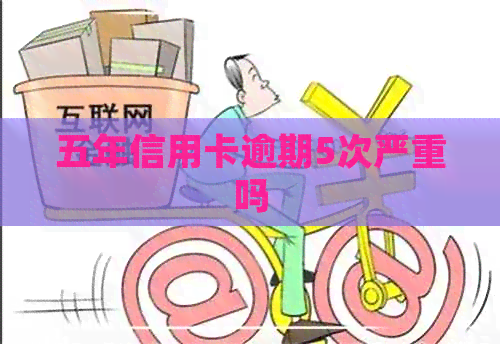 五年信用卡逾期5次严重吗