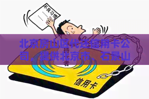 北京房山区代还信用卡公司，提供北京市、石景山区代还信用卡业务。