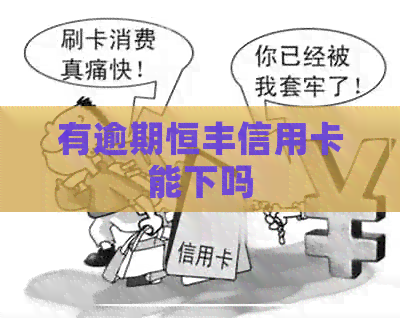 有逾期恒丰信用卡能下吗
