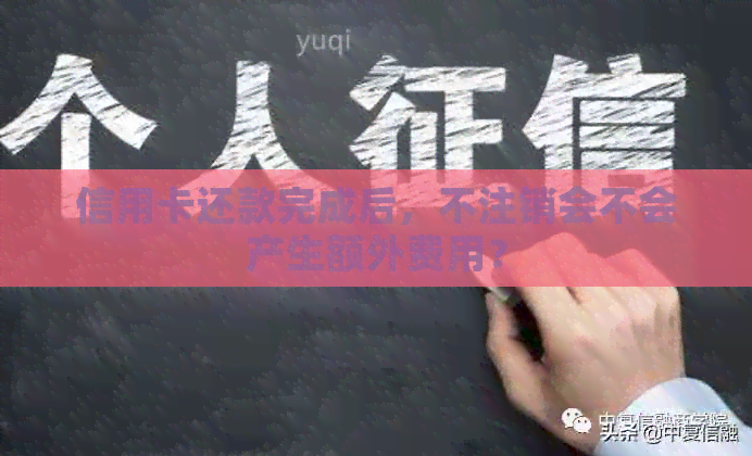 信用卡还款完成后，不注销会不会产生额外费用？