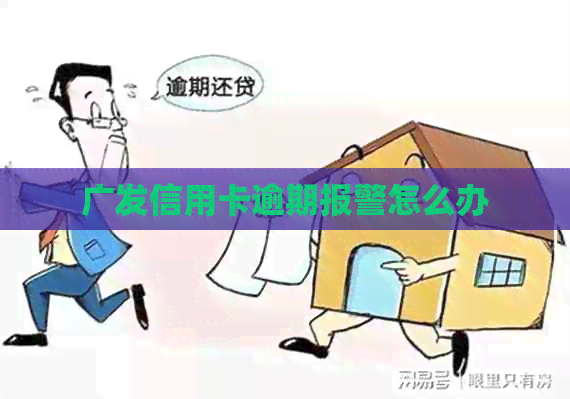 广发信用卡逾期报警怎么办