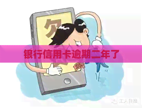 银行信用卡逾期二年了