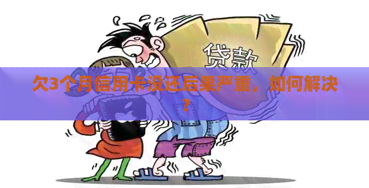 欠3个月信用卡没还后果严重，如何解决？