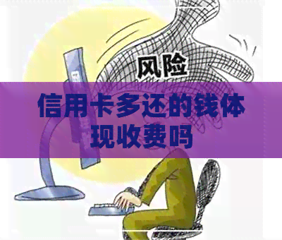 信用卡多还的钱体现收费吗