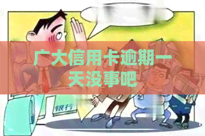 广大信用卡逾期一天没事吧