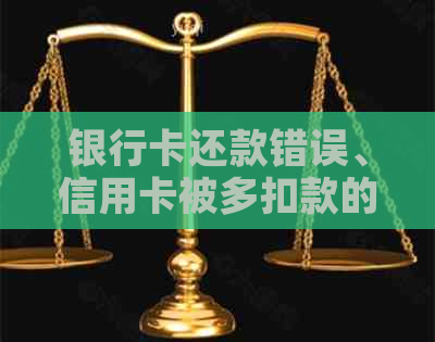 银行卡还款错误、信用卡被多扣款的解决方法和注意事项