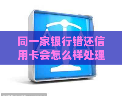 同一家银行错还信用卡会怎么样处理