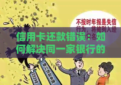 信用卡还款错误：如何解决同一家银行的不同问题？