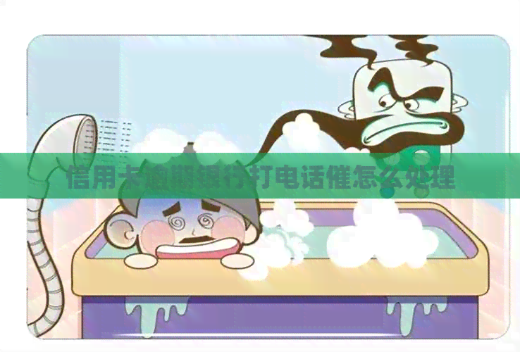 信用卡逾期银行打电话催怎么处理