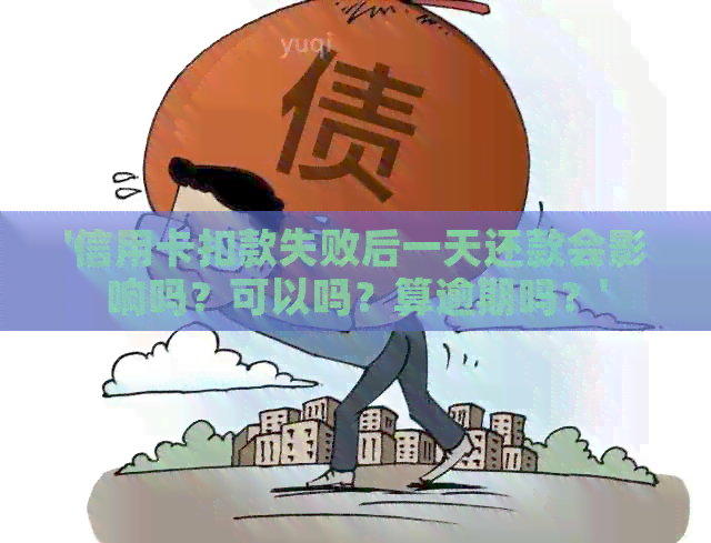 '信用卡扣款失败后一天还款会影响吗？可以吗？算逾期吗？'