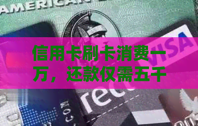 信用卡刷卡消费一万，还款仅需五千元的可行性及注意事项