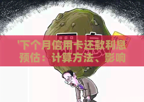 '下个月信用卡还款利息预估：计算方法、影响因素及如何降低利息'
