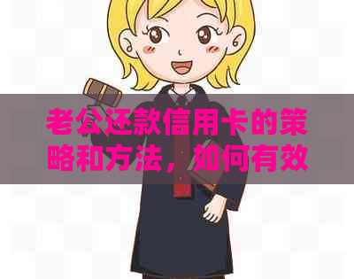 老公还款信用卡的策略和方法，如何有效管理信用卡债务