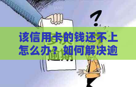 该信用卡的钱还不上怎么办？如何解决逾期问题及分期还款？