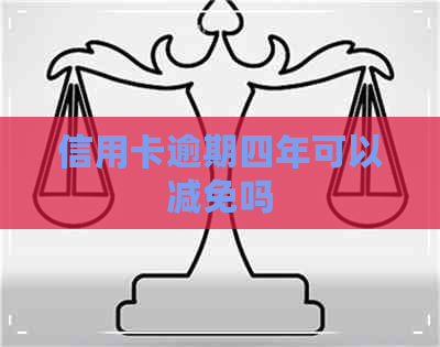 信用卡逾期四年可以减免吗