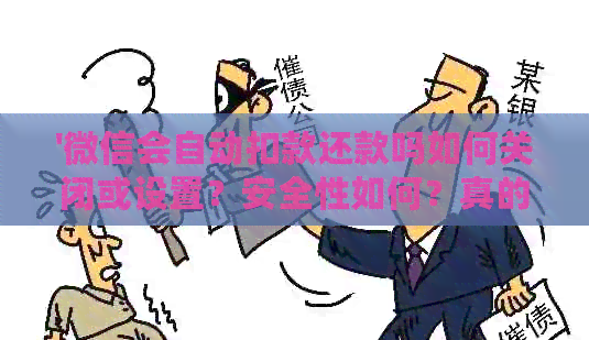 '微信会自动扣款还款吗如何关闭或设置?安全性如何?真的会自动扣钱吗?'