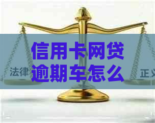 信用卡网贷逾期车怎么办