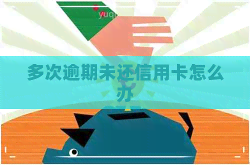 多次逾期未还信用卡怎么办