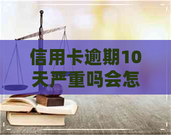 信用卡逾期10天严重吗会怎样