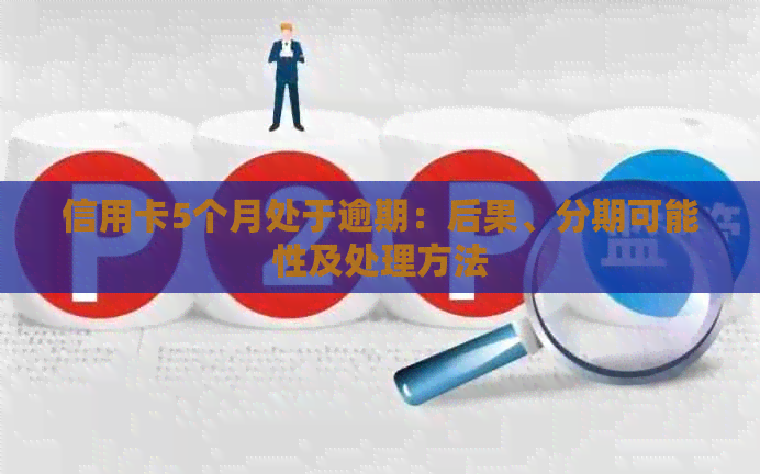 信用卡5个月处于逾期：后果、分期可能性及处理方法