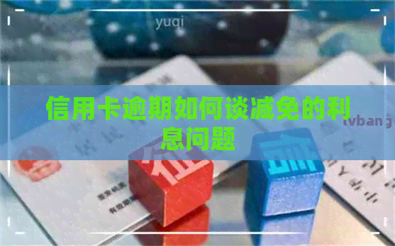 信用卡逾期如何谈减免的利息问题