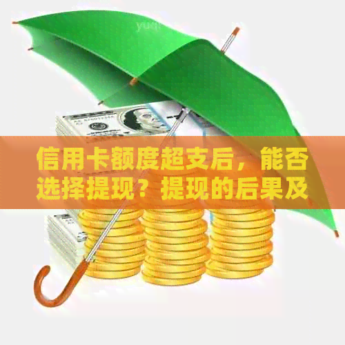 信用卡额度超支后，能否选择提现？提现的后果及解决方法全面解析