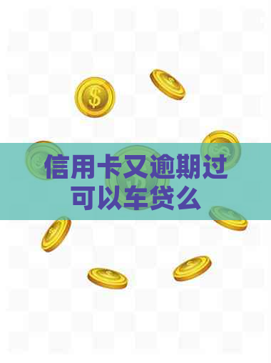 信用卡又逾期过可以车贷么