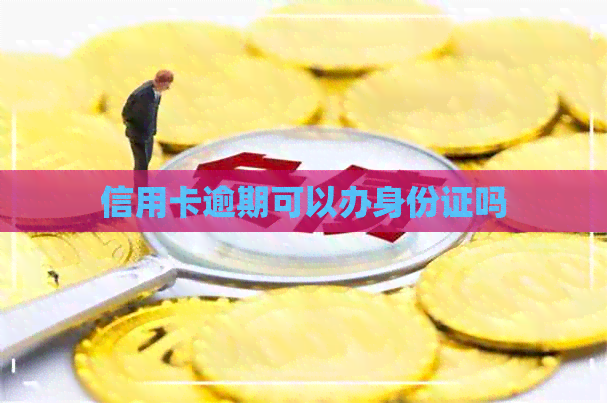 信用卡逾期可以办身份证吗