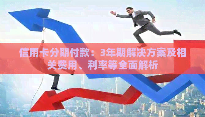 信用卡分期付款：3年期解决方案及相关费用、利率等全面解析