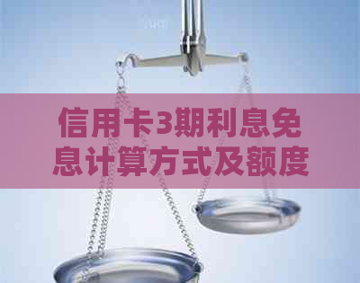 信用卡3期利息免息计算方式及额度解析
