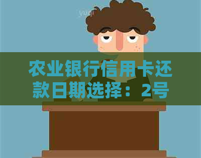 农业银行信用卡还款日期选择：2号还款真的必须吗？