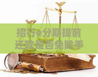 招行e分期提前还款是否免除手续费？如何操作以避免额外费用？