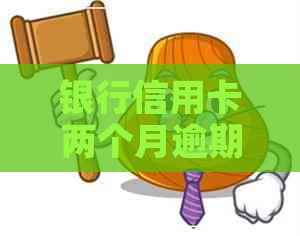 银行信用卡两个月逾期