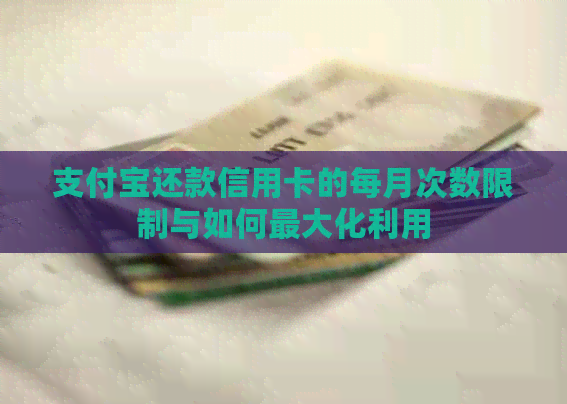 支付宝还款信用卡的每月次数限制与如何更大化利用